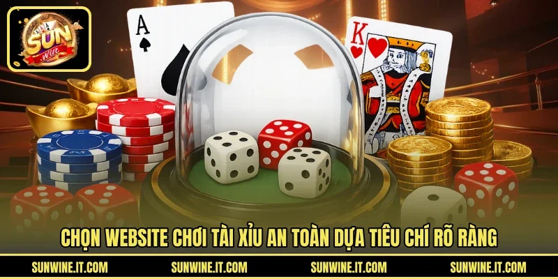 Chọn website chơi tài xỉu an toàn dựa tiêu chí rõ ràng