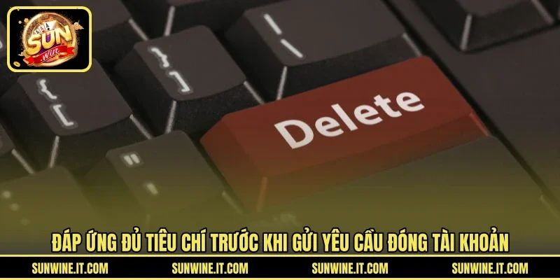 Đáp ứng đủ tiêu chí trước khi gửi yêu cầu đóng tài khoản