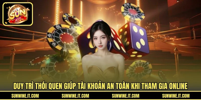 Duy trì thói quen giúp tài khoản an toàn khi tham gia online