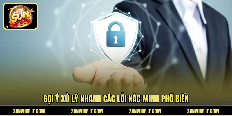 Gợi ý xử lý nhanh các lỗi xác minh phổ biến