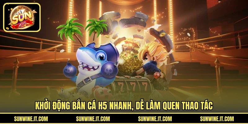 Khởi động bắn cá H5 nhanh, dễ làm quen thao tác