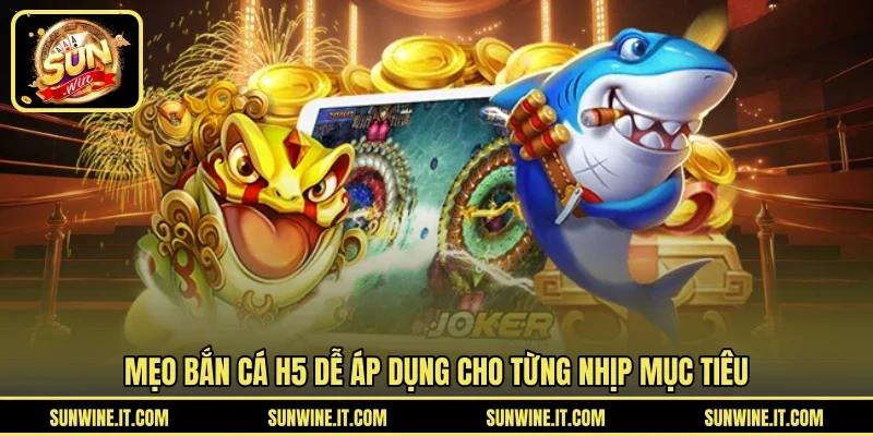 Mẹo bắn cá H5 dễ áp dụng cho từng nhịp mục tiêu