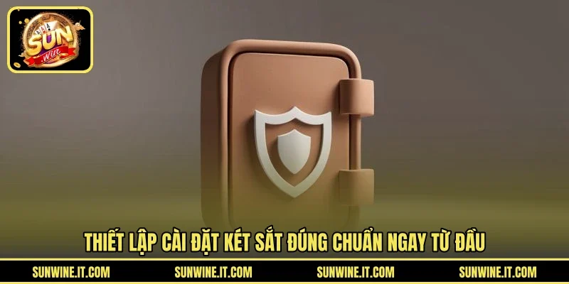 Thiết lập cài đặt két sắt đúng chuẩn ngay từ đầu