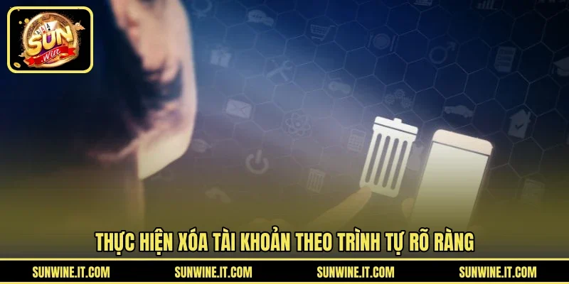 Thực hiện xóa tài khoản theo trình tự rõ ràng