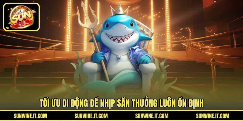 Tối ưu di động để nhịp săn thưởng luôn ổn định