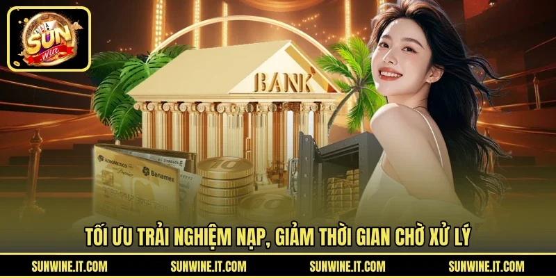 Tối ưu trải nghiệm nạp, giảm thời gian chờ xử lý