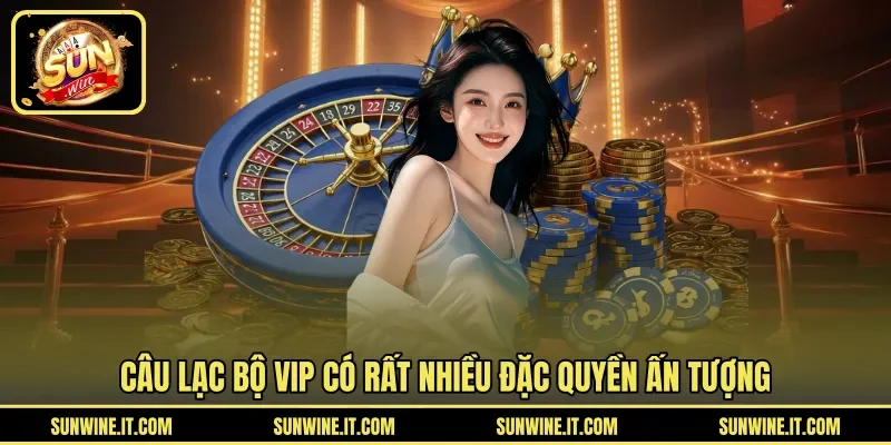 Câu lạc bộ VIP có rất nhiều đặc quyền ấn tượng
