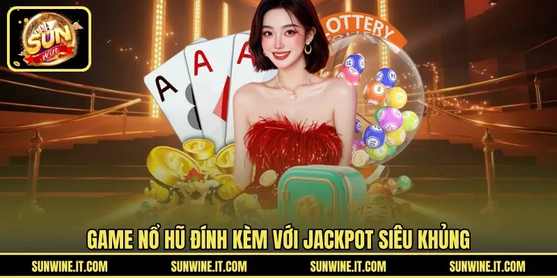 Game nổ hũ đính kèm với Jackpot siêu khủng