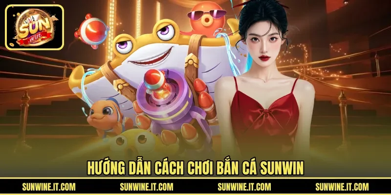 Hướng dẫn cách chơi bắn cá SUNWIN