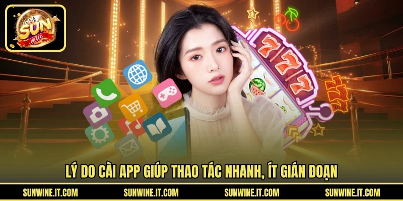 Lý do cài app giúp thao tác nhanh, ít gián đoạn