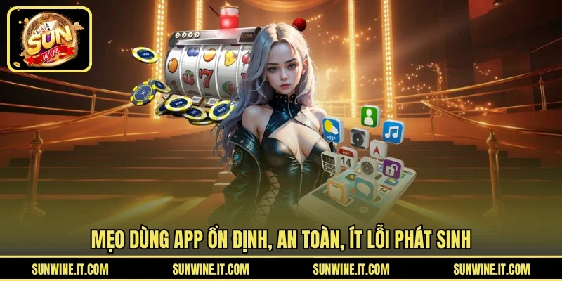 Mẹo dùng app ổn định, an toàn, ít lỗi phát sinh